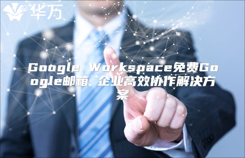 Google Workspace免费Google邮箱 企业高效协作解决方案