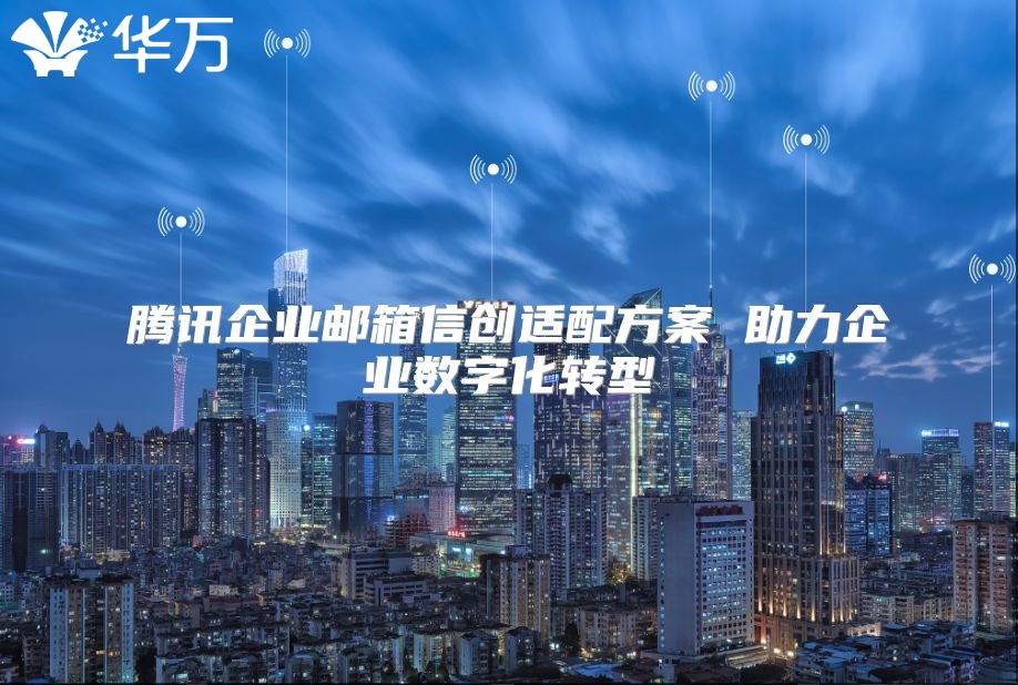 腾讯企业邮箱信创适配方案 助力企业数字化转型