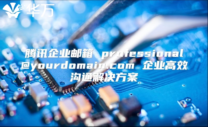 腾讯企业邮箱 professional@yourdomain.com 企业高效沟通解决方案