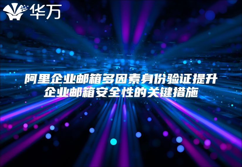 阿里企业邮箱多因素身份验证提升企业邮箱安全性的关键措施