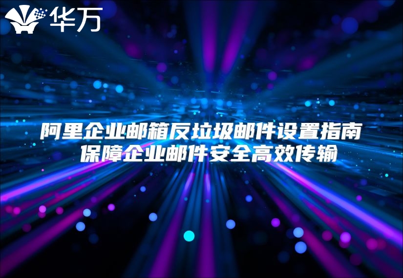 阿里企业邮箱反垃圾邮件设置指南 保障企业邮件安全高效传输