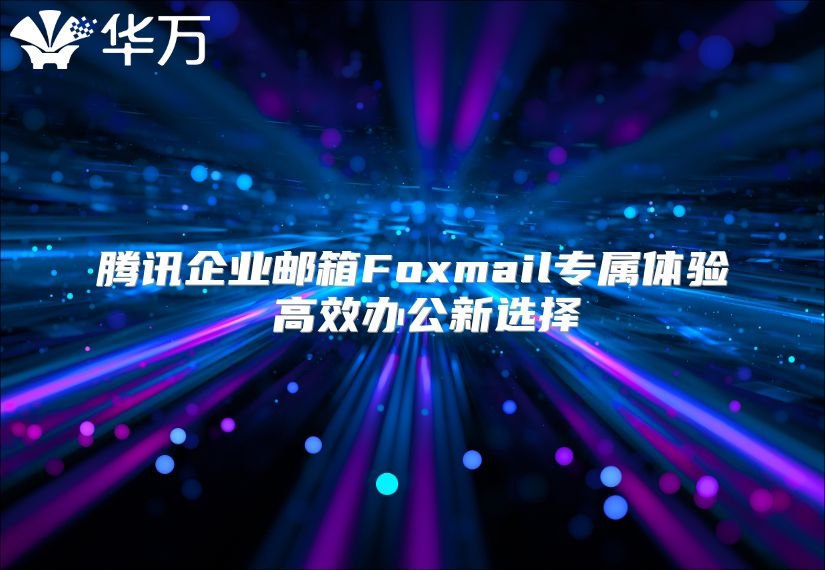 腾讯企业邮箱Foxmail专属体验 高效办公新选择