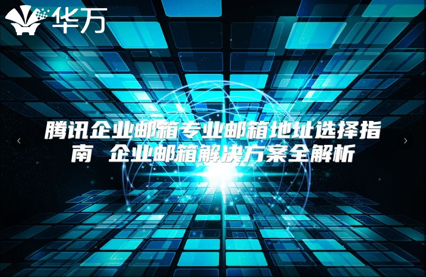腾讯企业邮箱专业邮箱地址选择指南 企业邮箱解决方案全解析