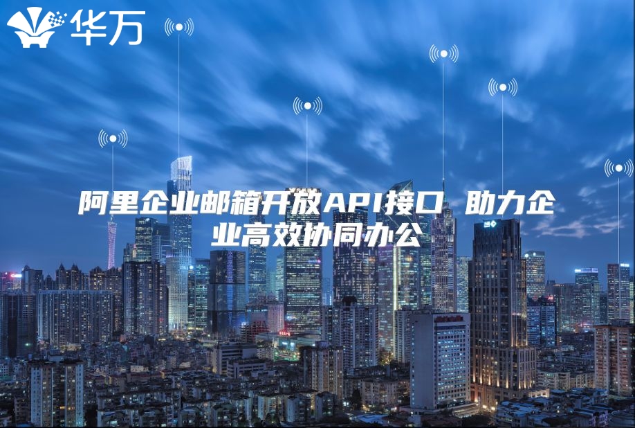 阿里企业邮箱开放API接口 助力企业高效协同办公