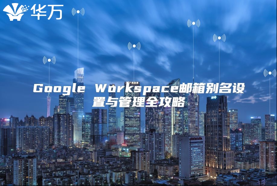 Google Workspace邮箱别名设置与管理全攻略