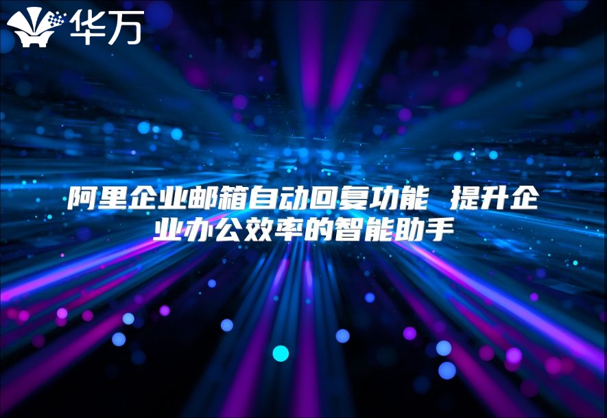 阿里企业邮箱自动回复功能 提升企业办公效率的智能助手