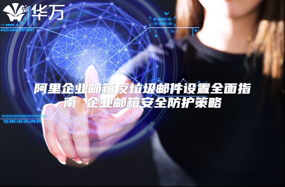 阿里企业邮箱反垃圾邮件设置全面指南 企业邮箱安全防护策略