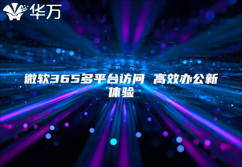 微软365多平台访问 高效办公新体验