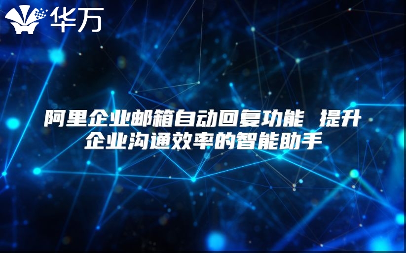 阿里企业邮箱自动回复功能 提升企业沟通效率的智能助手