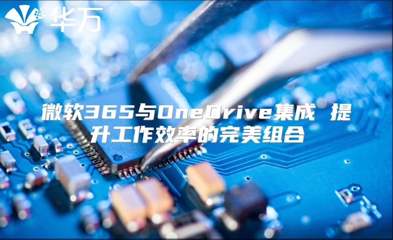 微软365与OneDrive集成 提升工作效率的完美组合