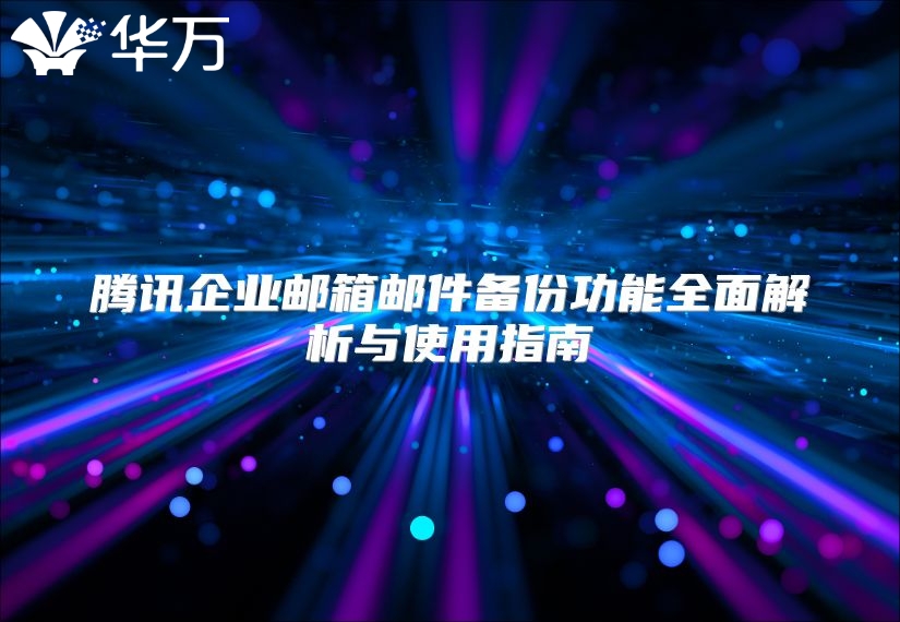 腾讯企业邮箱邮件备份功能全面解析与使用指南