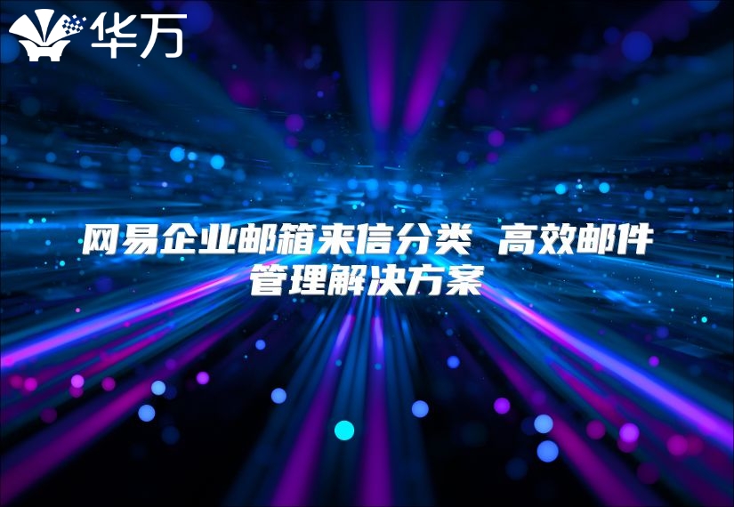 网易企业邮箱来信分类 高效邮件管理解决方案