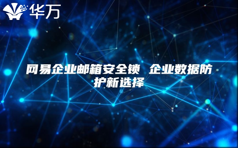 网易企业邮箱安全锁 企业数据防护新选择
