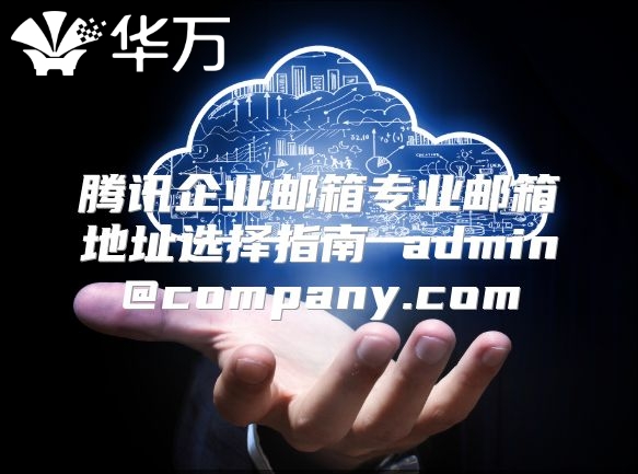 腾讯企业邮箱专业邮箱地址选择指南 admin@company.com