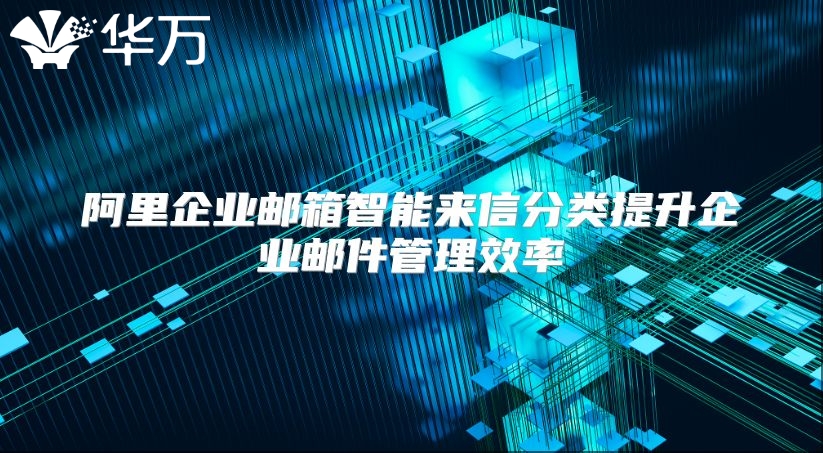 阿里企业邮箱智能来信分类提升企业邮件管理效率