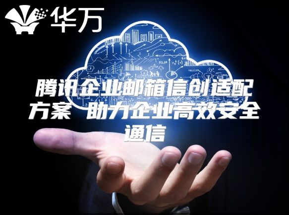 腾讯企业邮箱信创适配方案 助力企业高效安全通信