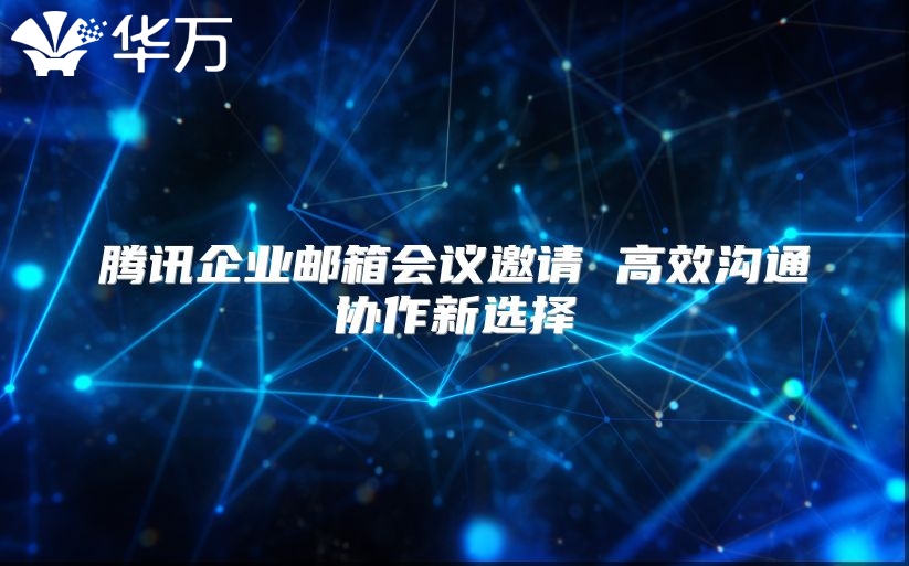 腾讯企业邮箱会议邀请 高效沟通协作新选择