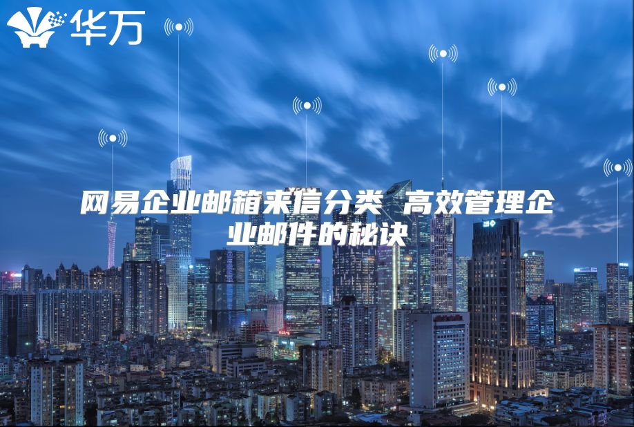 网易企业邮箱来信分类 高效管理企业邮件的秘诀
