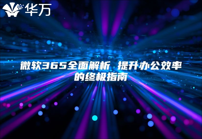 微软365全面解析 提升办公效率的终极指南