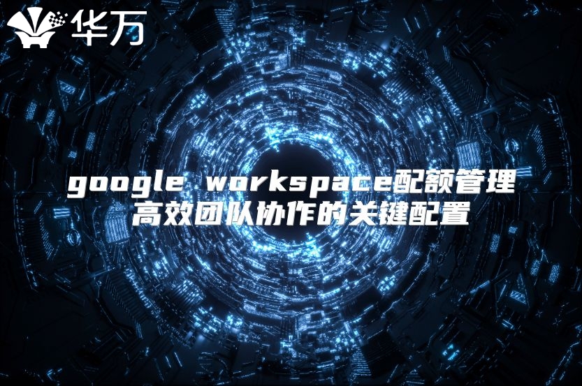 google workspace配额管理 高效团队协作的关键配置