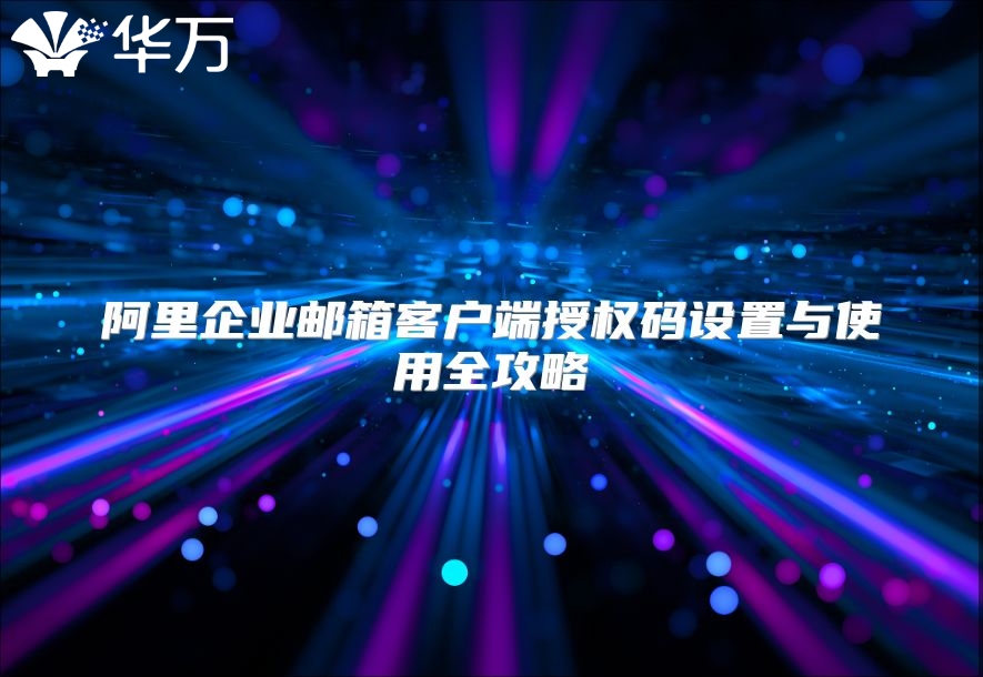阿里企业邮箱客户端授权码设置与使用全攻略