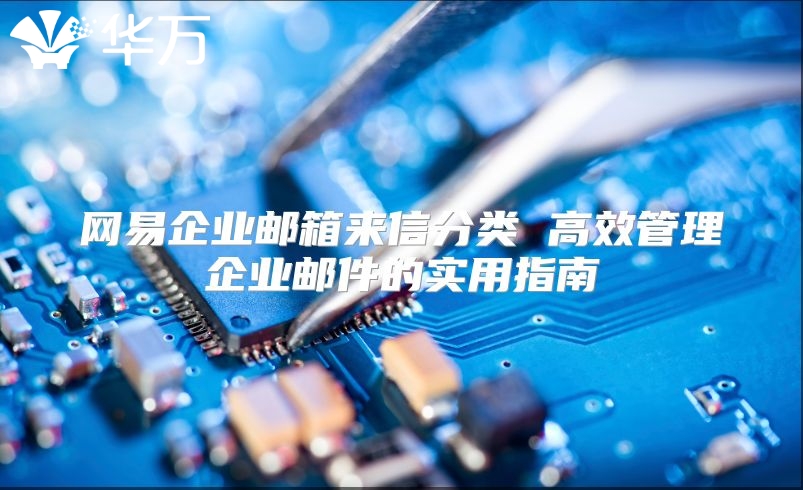 网易企业邮箱来信分类 高效管理企业邮件的实用指南
