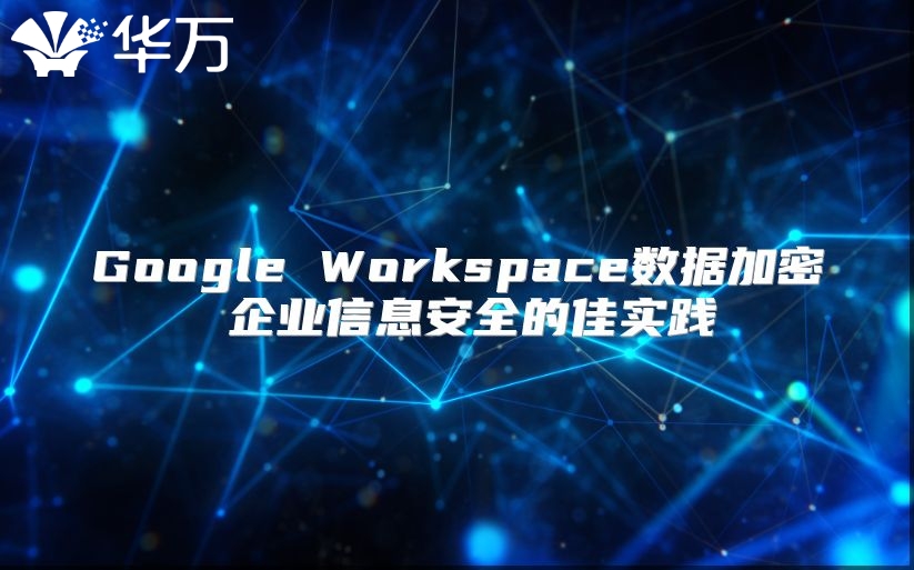 Google Workspace数据加密 企业信息安全的佳实践