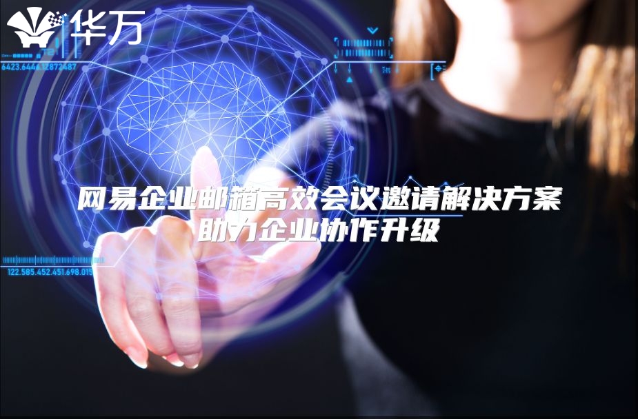 网易企业邮箱高效会议邀请解决方案助力企业协作升级