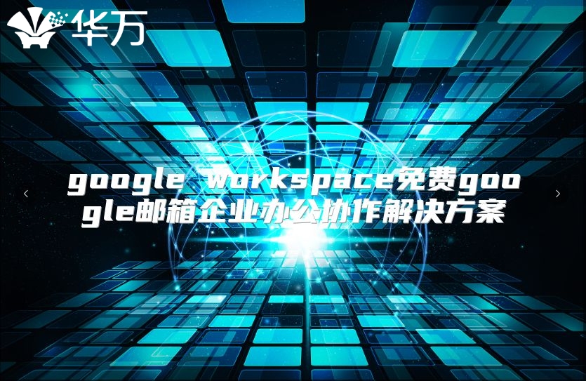 google workspace免费google邮箱企业办公协作解决方案