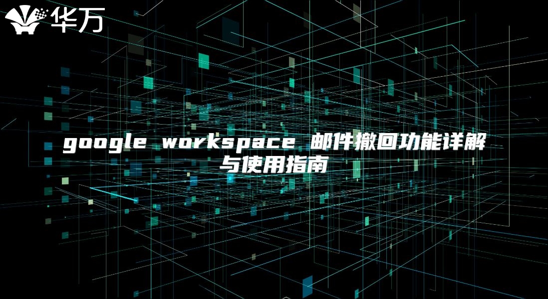 google workspace 邮件撤回功能详解与使用指南