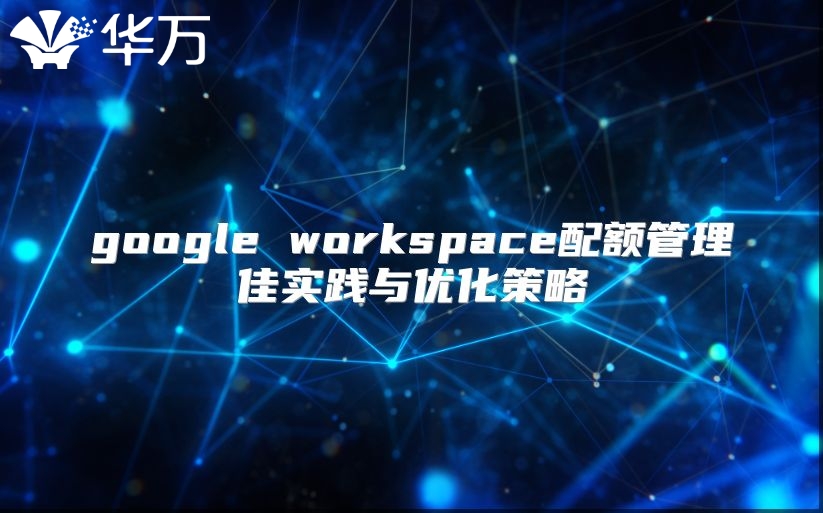 google workspace配额管理佳实践与优化策略