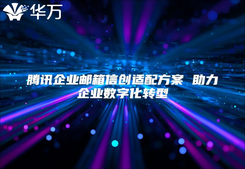 腾讯企业邮箱信创适配方案 助力企业数字化转型