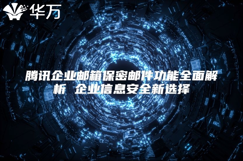 腾讯企业邮箱保密邮件功能全面解析 企业信息安全新选择