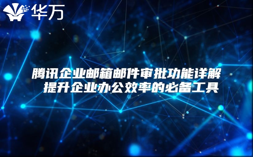 腾讯企业邮箱邮件审批功能详解 提升企业办公效率的必备工具