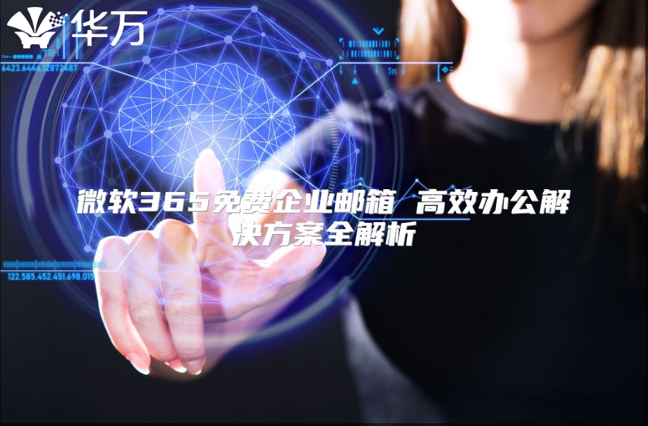 微软365免费企业邮箱 高效办公解决方案全解析