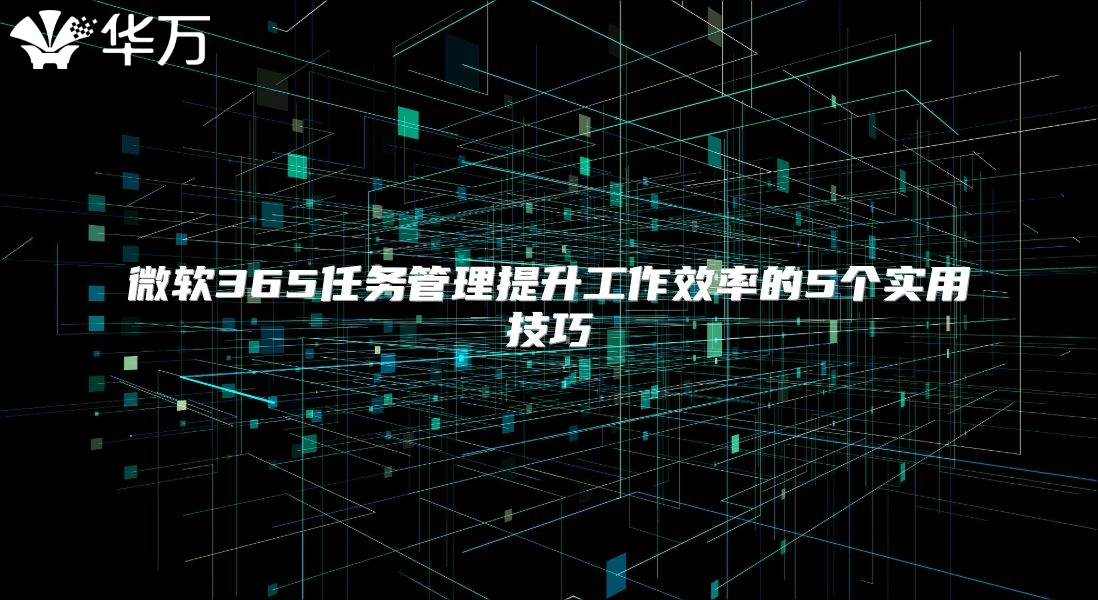 微软365任务管理提升工作效率的5个实用技巧