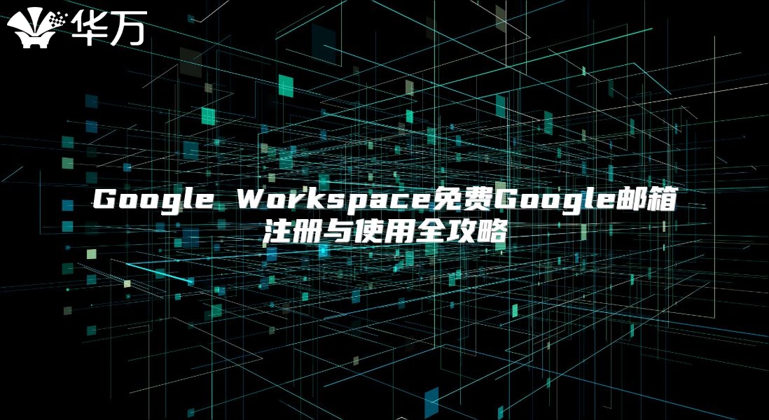 Google Workspace免费Google邮箱注册与使用全攻略