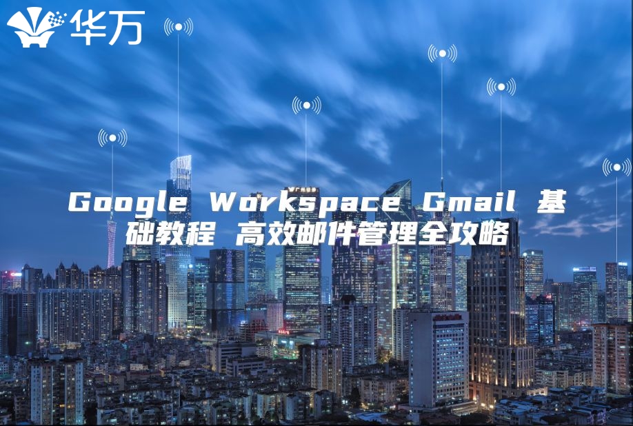 Google Workspace Gmail 基础教程 高效邮件管理全攻略
