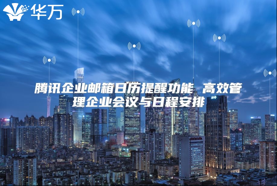 腾讯企业邮箱日历提醒功能 高效管理企业会议与日程安排