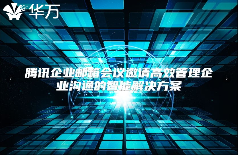 腾讯企业邮箱会议邀请高效管理企业沟通的智能解决方案