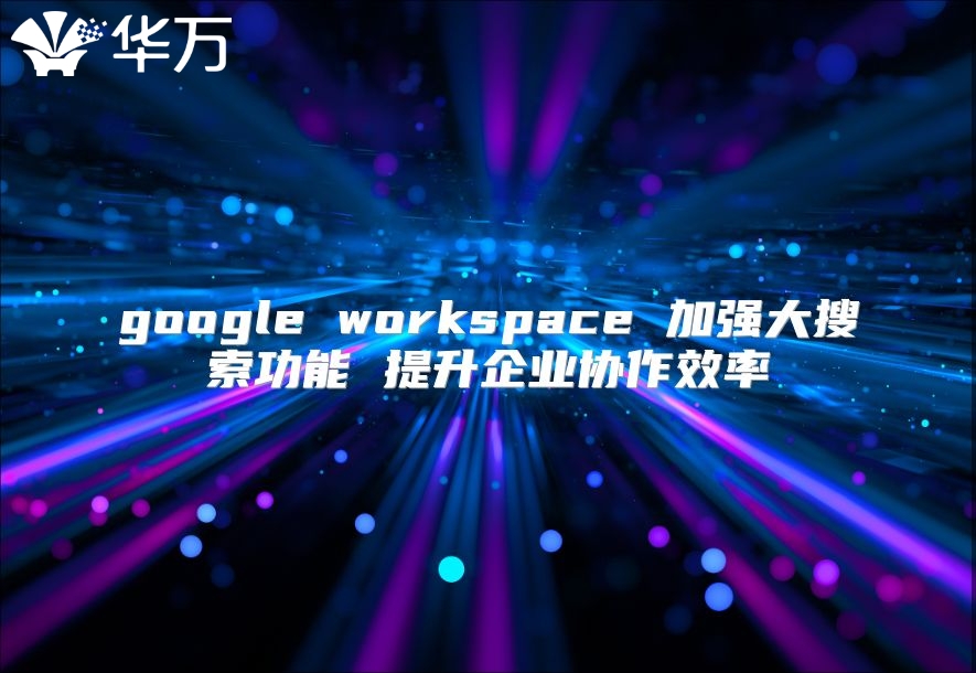 google workspace 加强大搜索功能 提升企业协作效率