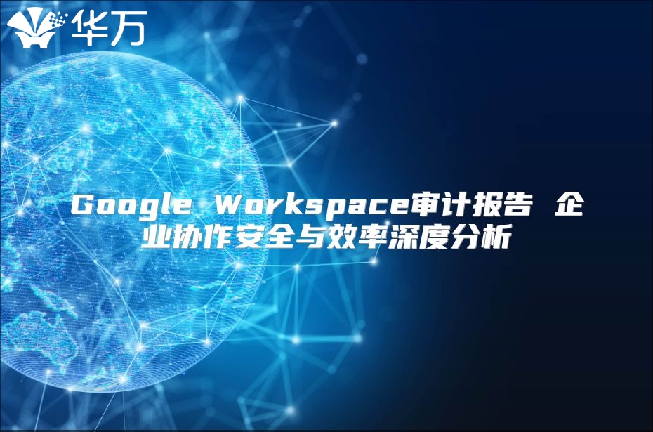 Google Workspace审计报告 企业协作安全与效率深度分析