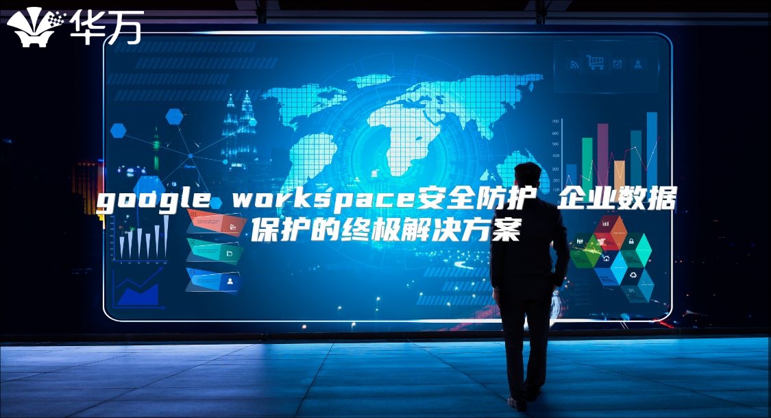 google workspace安全防护 企业数据保护的终极解决方案