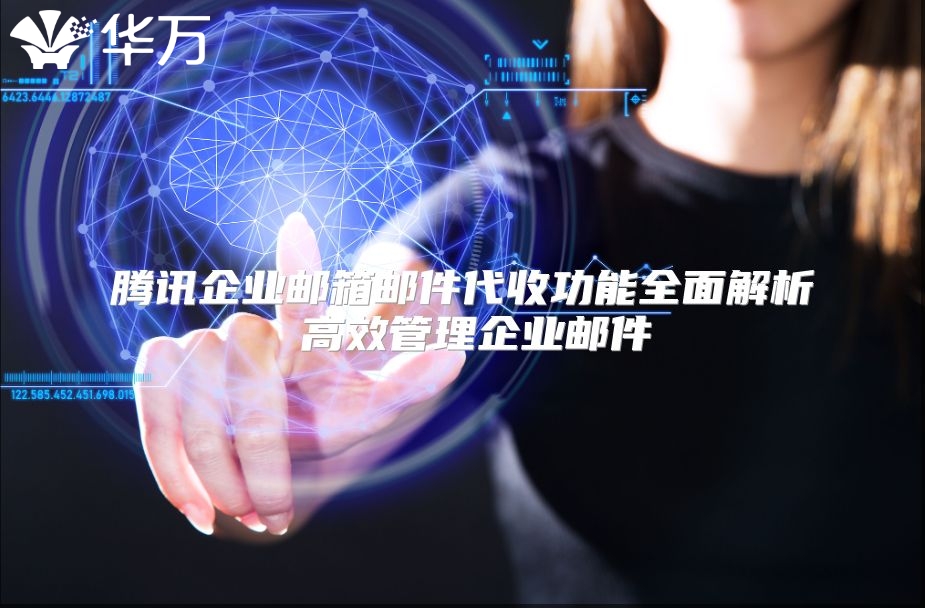 腾讯企业邮箱邮件代收功能全面解析 高效管理企业邮件
