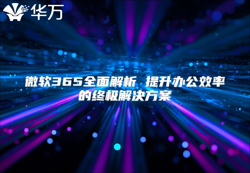 微软365全面解析 提升办公效率的终极解决方案
