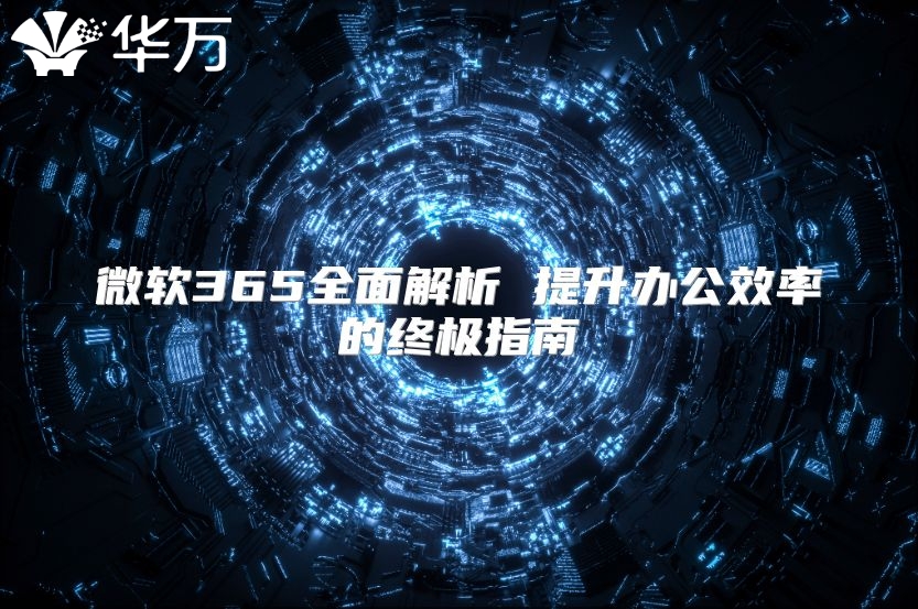 微软365全面解析 提升办公效率的终极指南