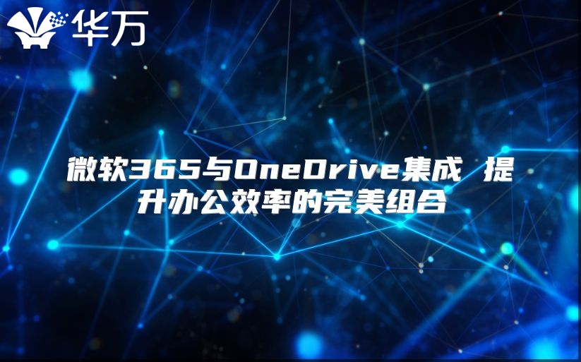 微软365与OneDrive集成 提升办公效率的完美组合