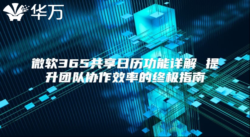 微软365共享日历功能详解 提升团队协作效率的终极指南