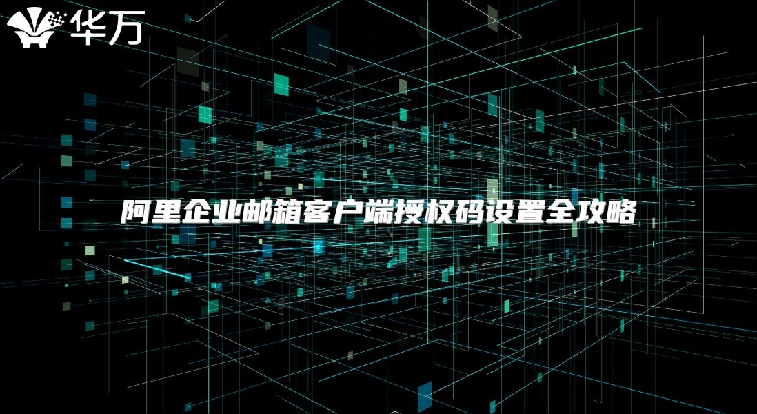 阿里企业邮箱客户端授权码设置全攻略