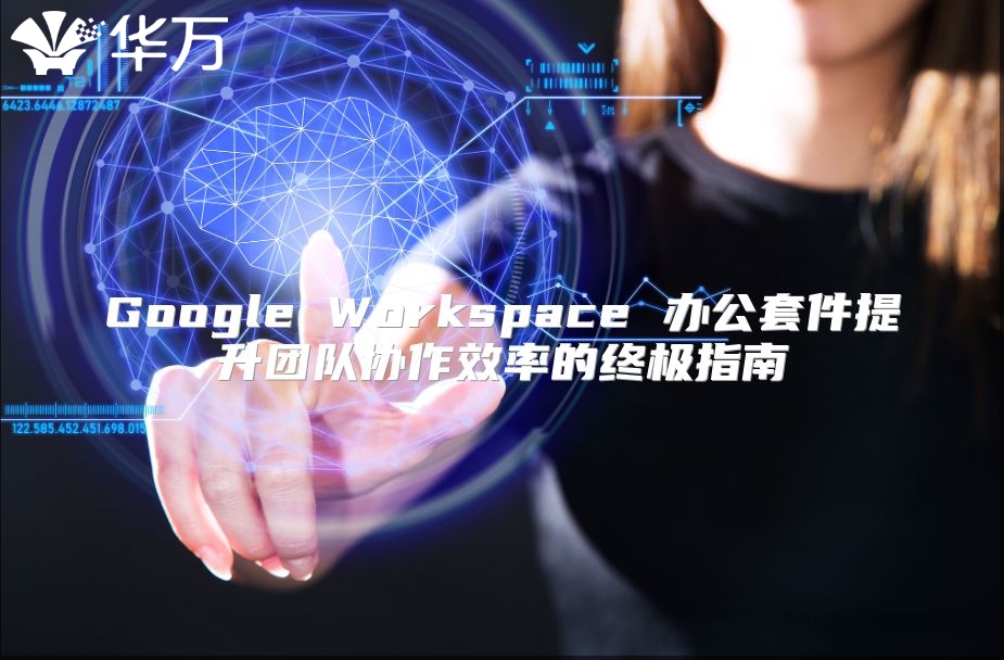 Google Workspace 办公套件提升团队协作效率的终极指南